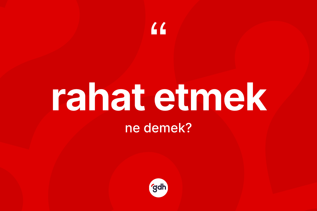 Rahat etmek ne anlama gelir? Rahat etmek ifadesinin TDK anlamı nedir?