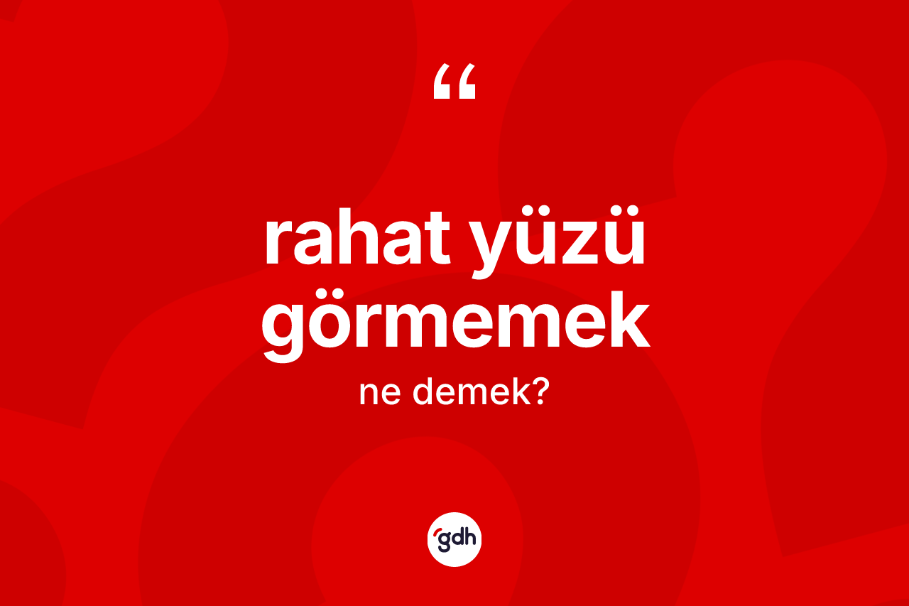 Rahat yüzü görmemek nedir? Rahat yüzü görmemek ifadesinin sözlük anlamı nedir?