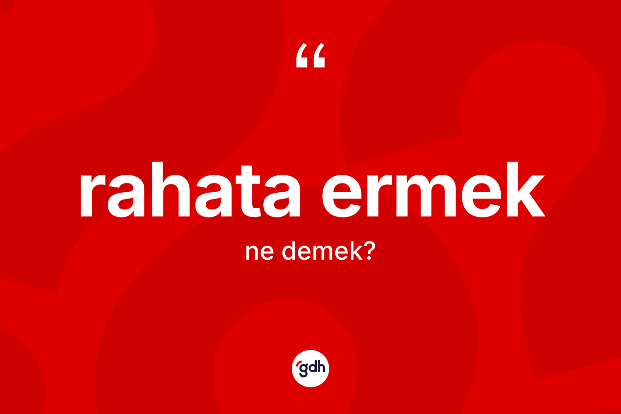 Rahata ermek ifadesinin kısaca anlamı nedir? Rahata ermek ifadesi nerede kullanılır?