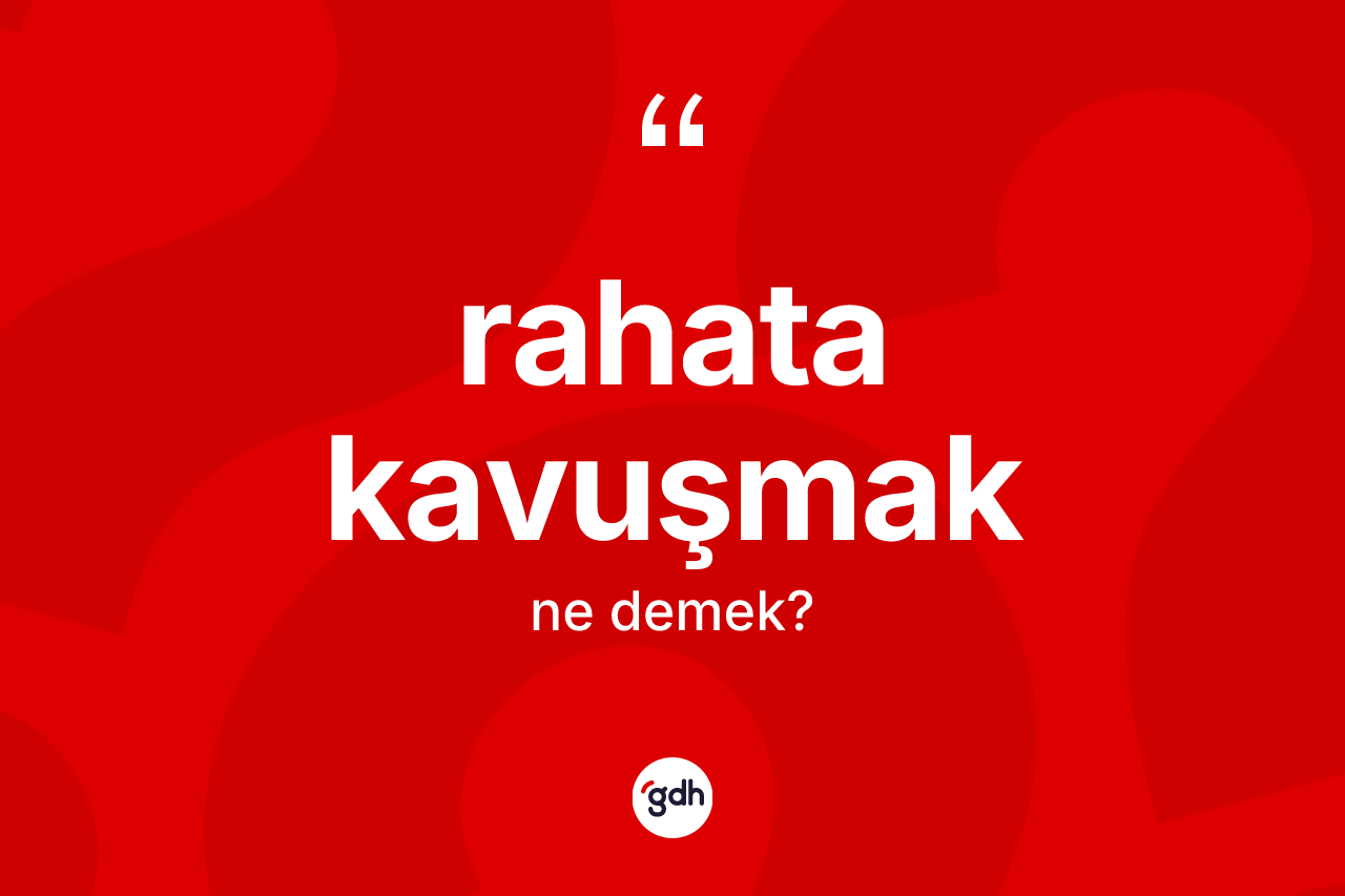 Rahata kavuşmak ne demektir? Rahata kavuşmak ifadesi nerede kullanılır?