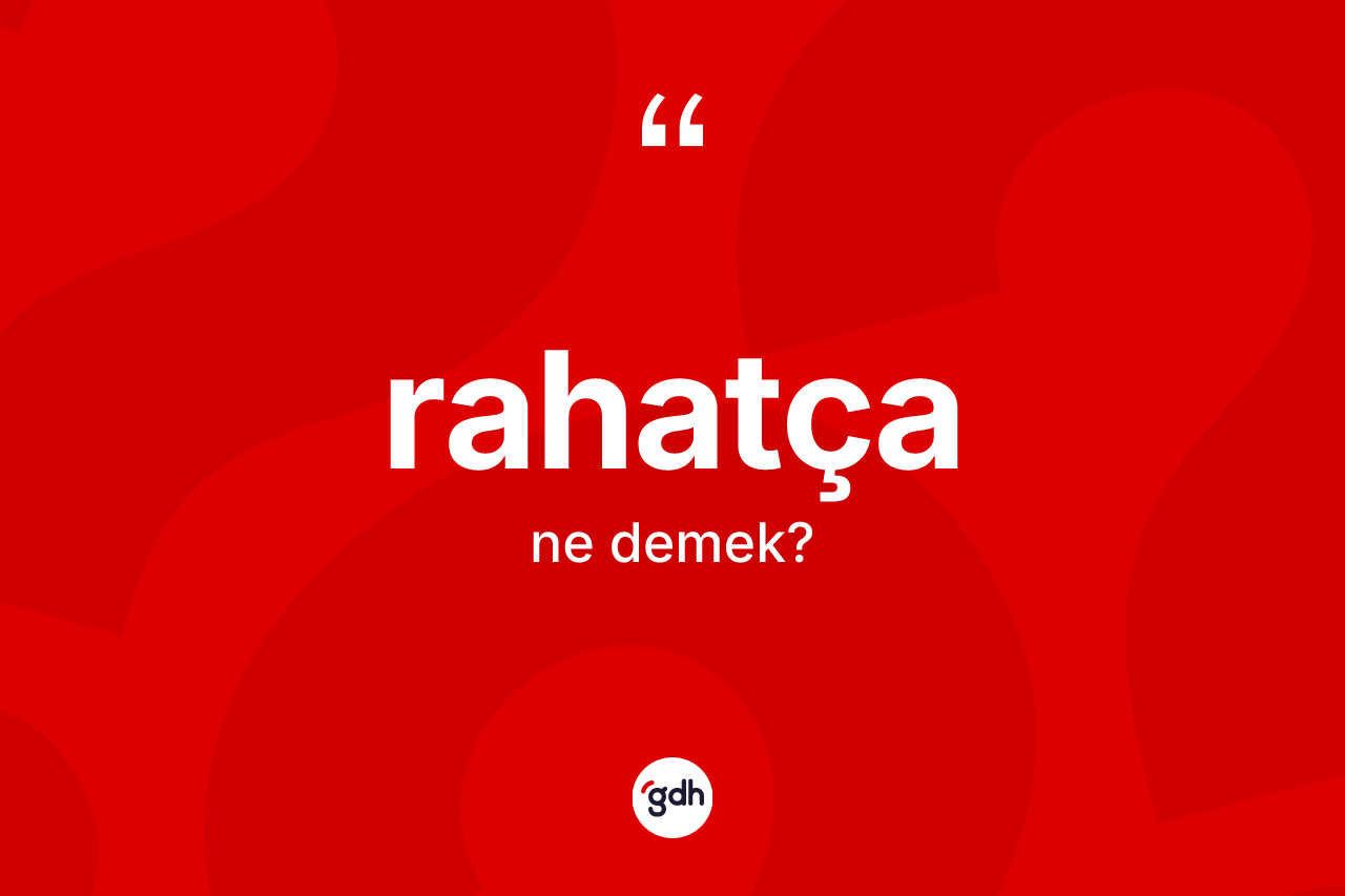 Rahatça kelimesinin sözlükteki tanımı nedir? Rahatça kelimesinin kaç farklı anlamı var?