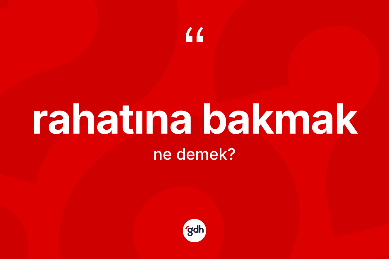 Rahatına bakmak ifadesinin kısaca tanımı nedir? Rahatına bakmak ifadesi hangi durumlarda kullanılır