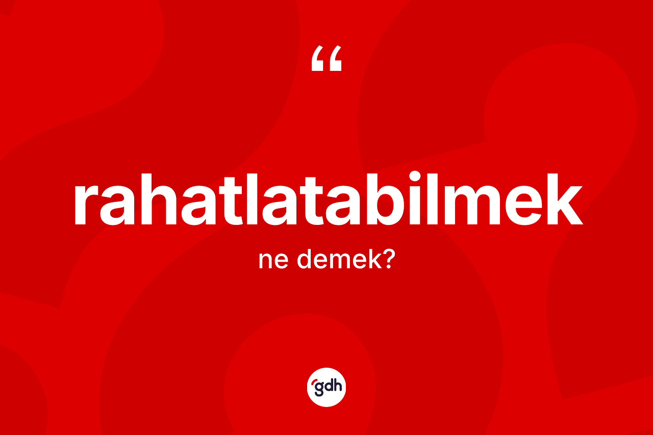 Rahatlatabilmek nedir? Rahatlatabilmek kelimesinin kaç farklı anlamı var?