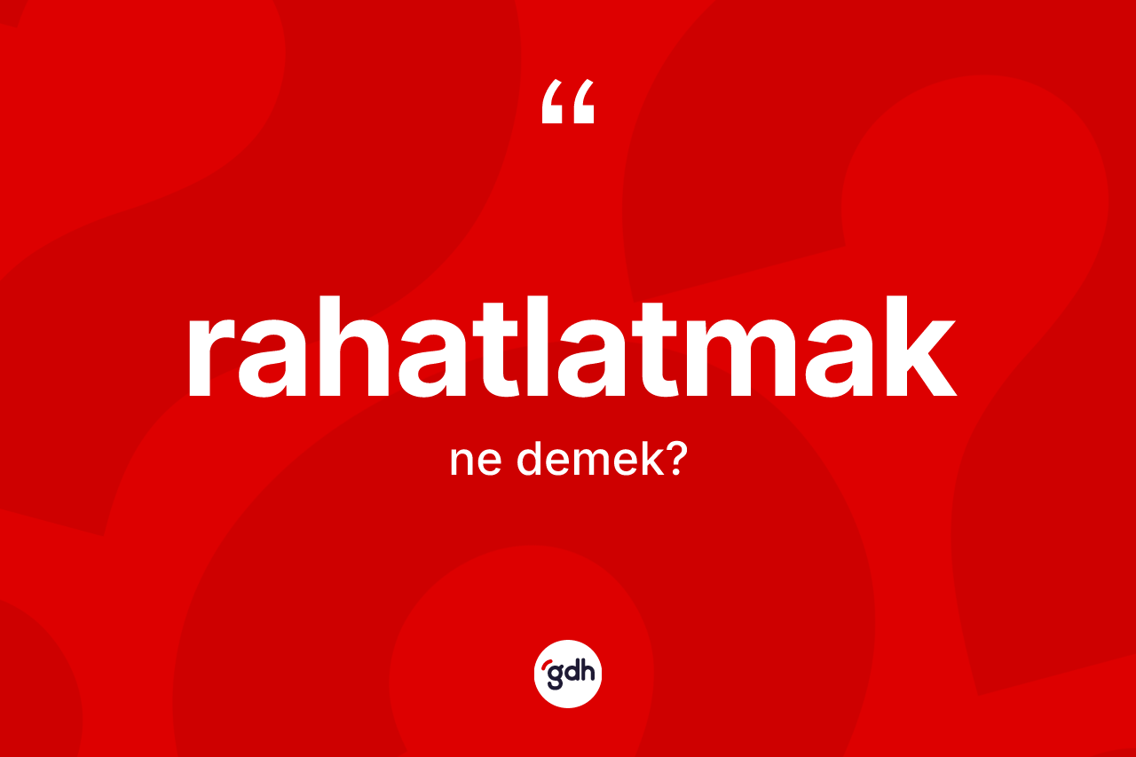 Rahatlatmak kelimesi ne anlama gelir? Rahatlatmak kelimesinin TDK anlamı nedir?