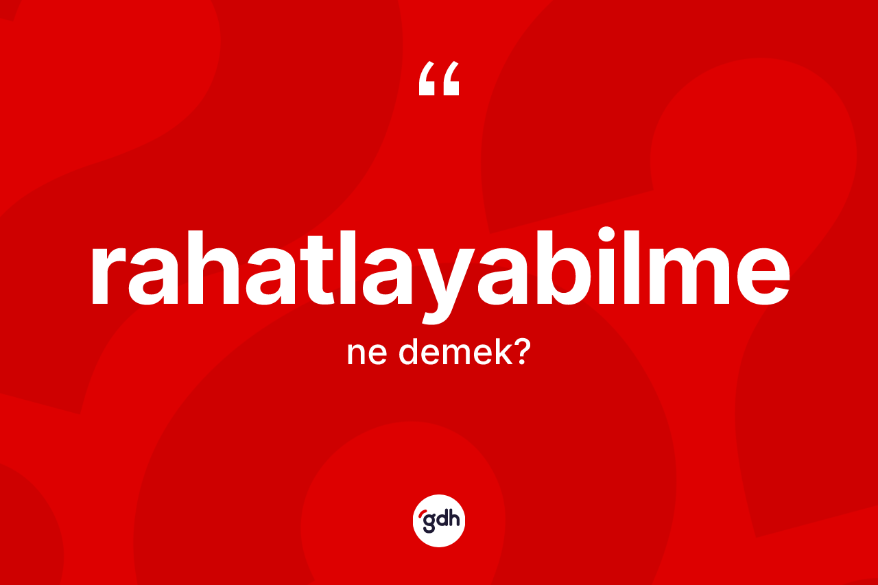 Rahatlayabilme kelimesinin sözlükteki tanımı nedir? Rahatlayabilmenin sözlükteki anlamı nedir?