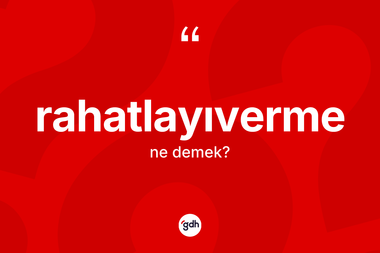 Rahatlayıverme ne demek? Rahatlayıvermenin TDK'ya göre anlamı nedir?