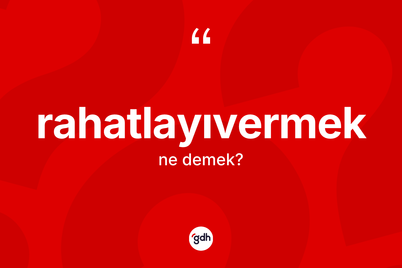 Rahatlayıvermek kelimesi nedir? Rahatlayıvermek kelimesinin özellikleri nelerdir?