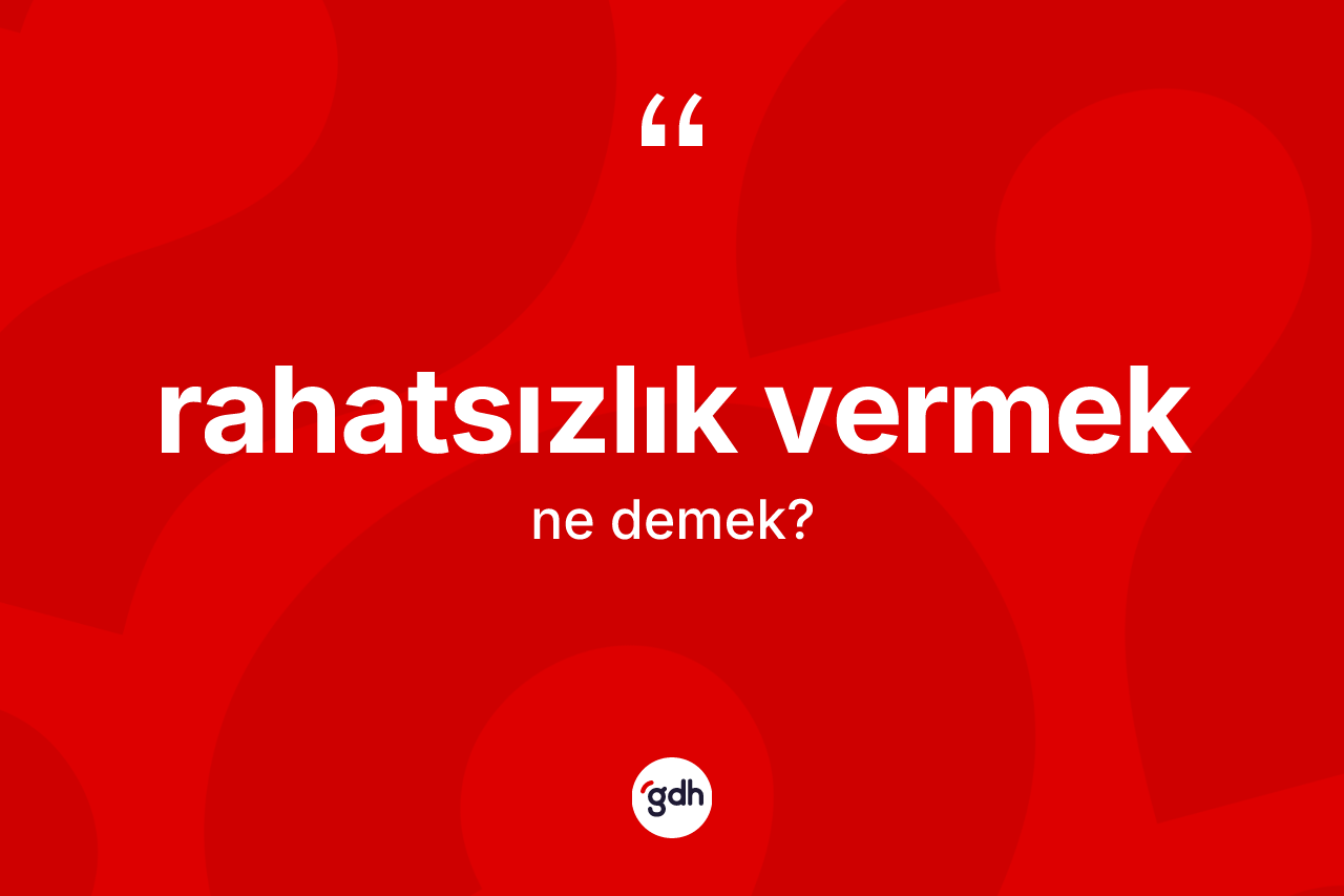 Rahatsızlık vermek ifadesinin anlamı nedir? Rahatsızlık vermek ifadesi nerede kullanılır?