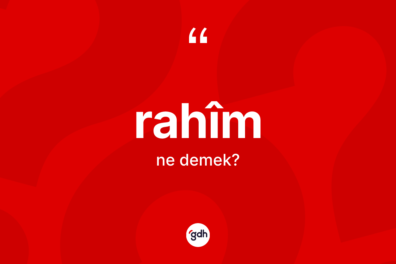 Rahim kelimesinin sözlükteki tanımı nedir? Rahimin TDK'ya göre anlamı nedir?