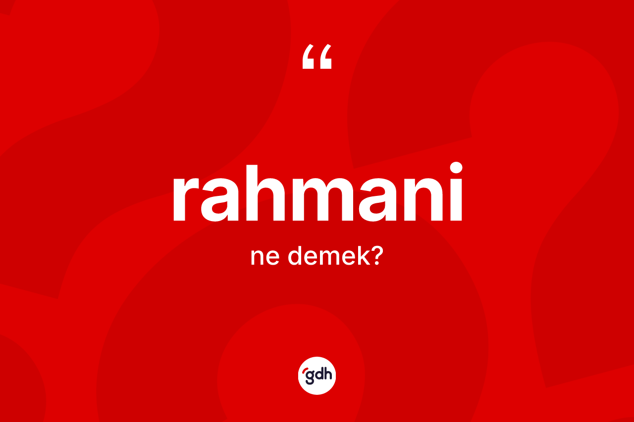 Rahmani nedir? Rahmaninin TDK'ya göre anlamı nedir?