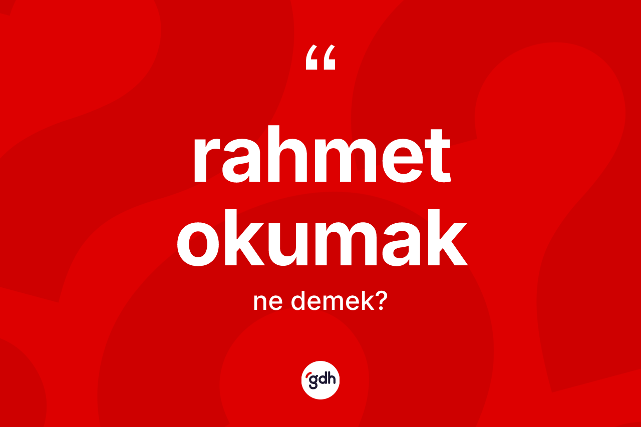 Rahmet okumak ne anlama gelir? Rahmet okumak ifadesinin özellikleri nelerdir?