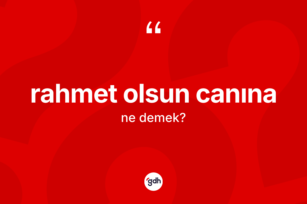 Rahmet olsun canına ifadesinin sözlükteki anlamı nedir? Rahmet olsun canına ifadesi hangi durumlarda kullanılır