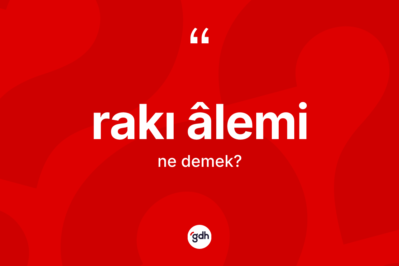 Rakı âlemi kelimesinin anlamı nedir? Rakı âlemi kelimesinin özellikleri nelerdir?