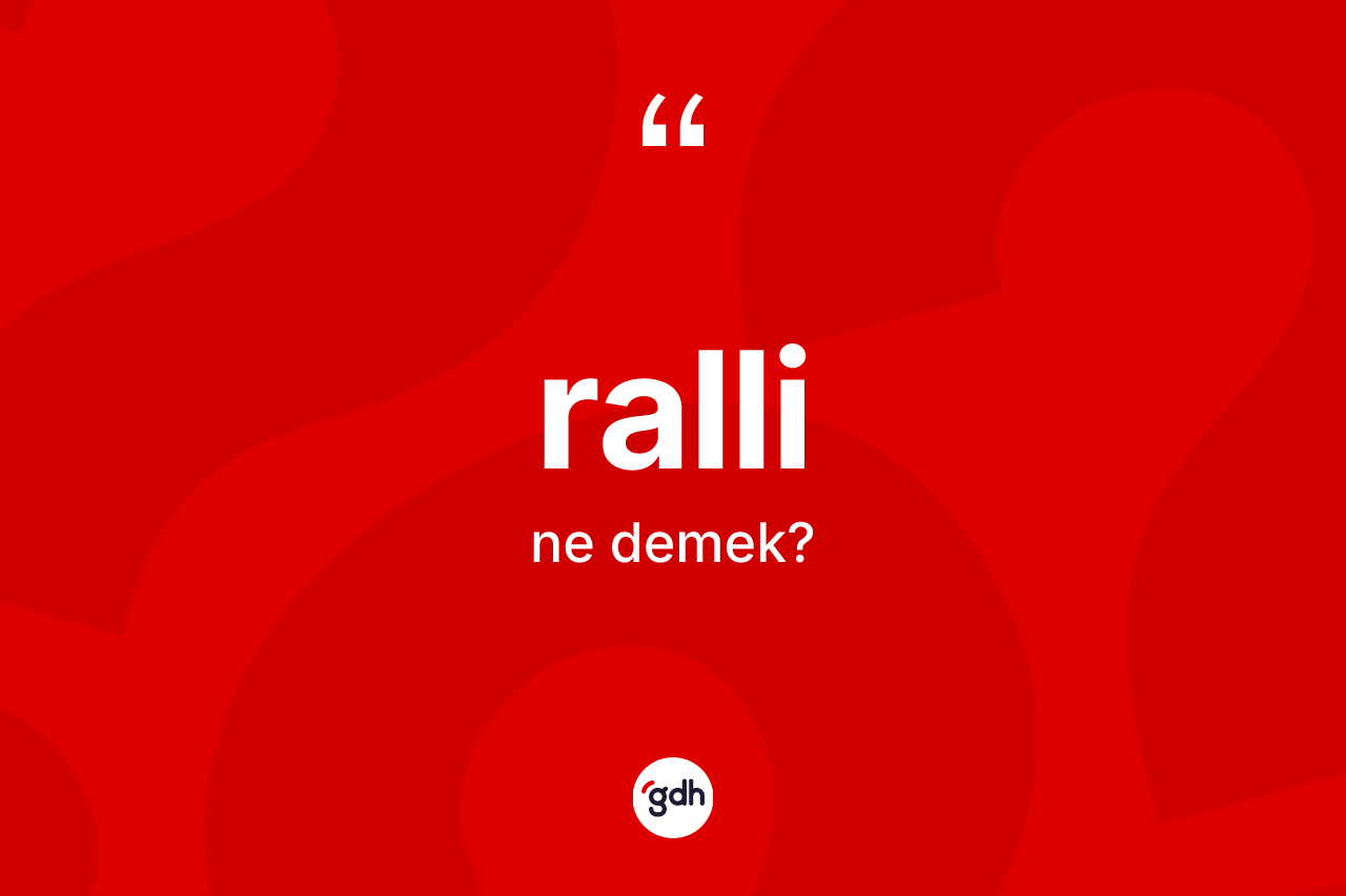 Ralli ne anlama gelir? Rallinin TDK'ya göre anlamı nedir?