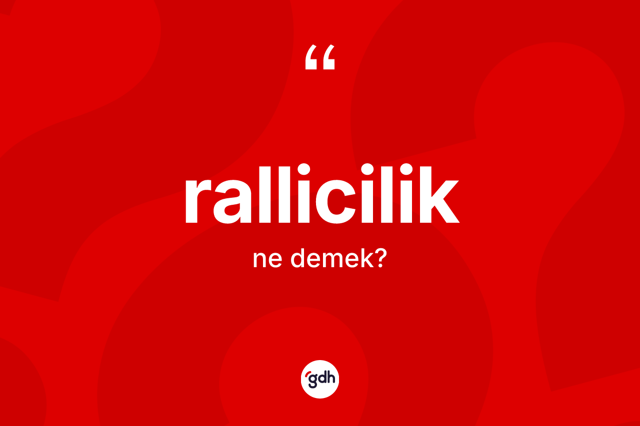 Rallicilik ne demek? Ralliciliğin TDK'ya göre anlamı nedir?
