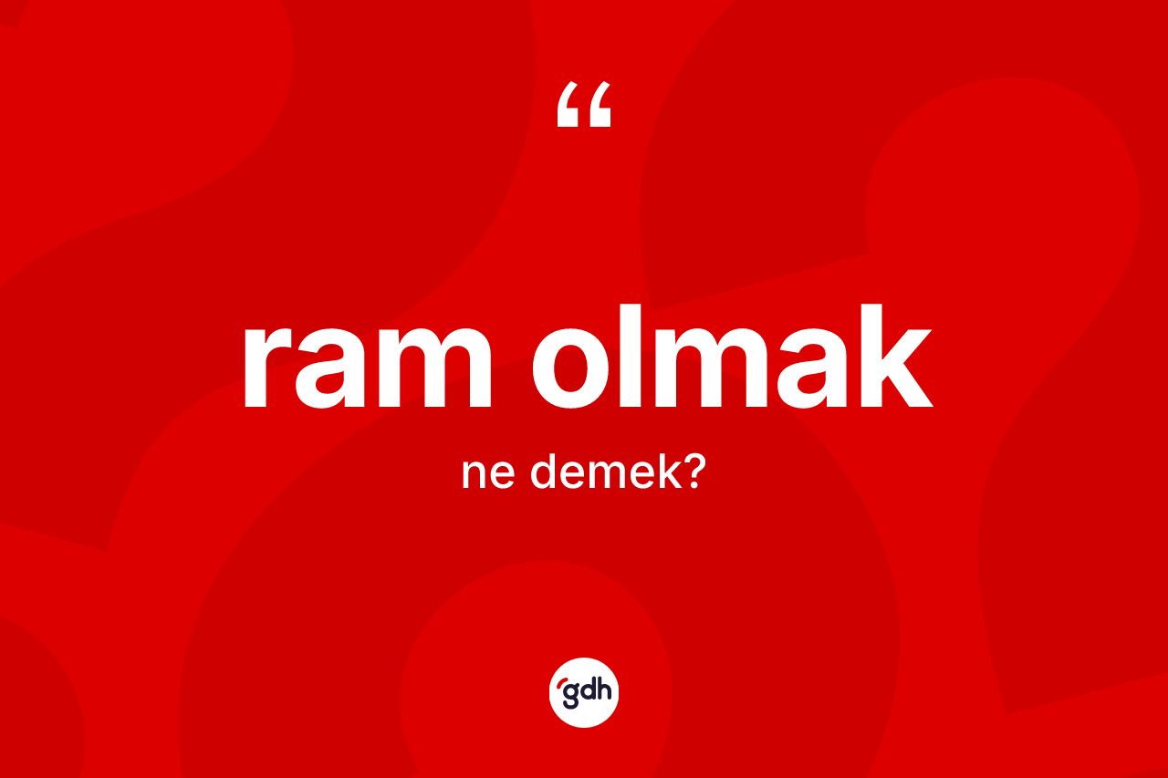 Ram olmak ifadesinin kısaca anlamı nedir? Ram olmak ifadesinin sözlük anlamı nedir?