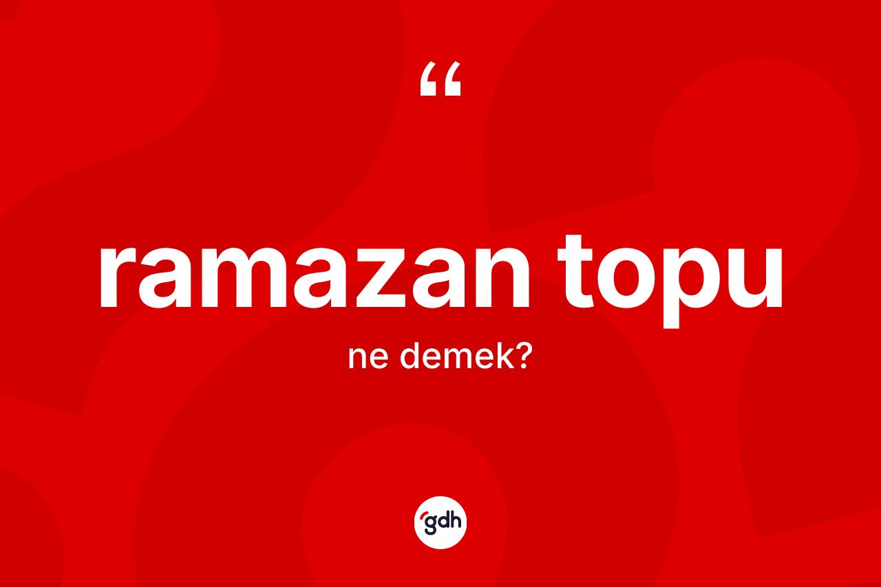 Ramazan topu kelimesinin tanımı nedir? Ramazan topunun TDK'ya göre anlamı nedir?