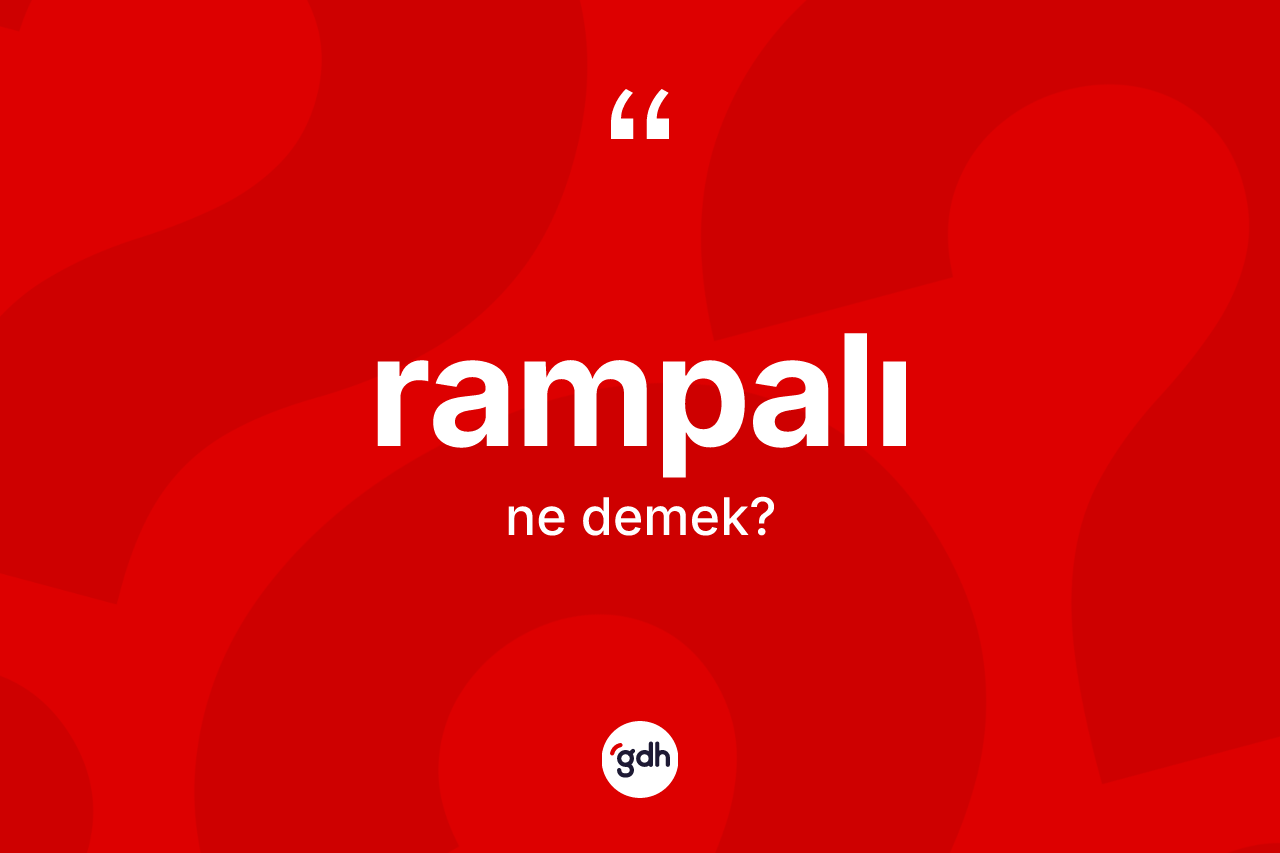 Rampalı kelimesinin anlamı nedir? Rampalının kısaca tanımı nedir?