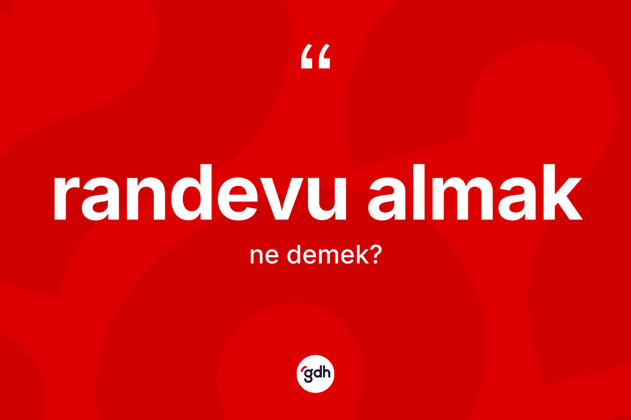 Randevu almak ifadesinin tanımı nedir? Randevu almak ifadesi hangi durumlarda kullanılır