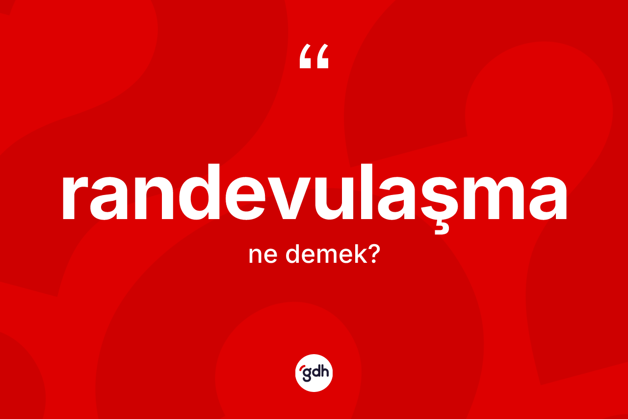 Randevulaşma kelimesinin anlamı nedir? Randevulaşmanın kısaca tanımı nedir?