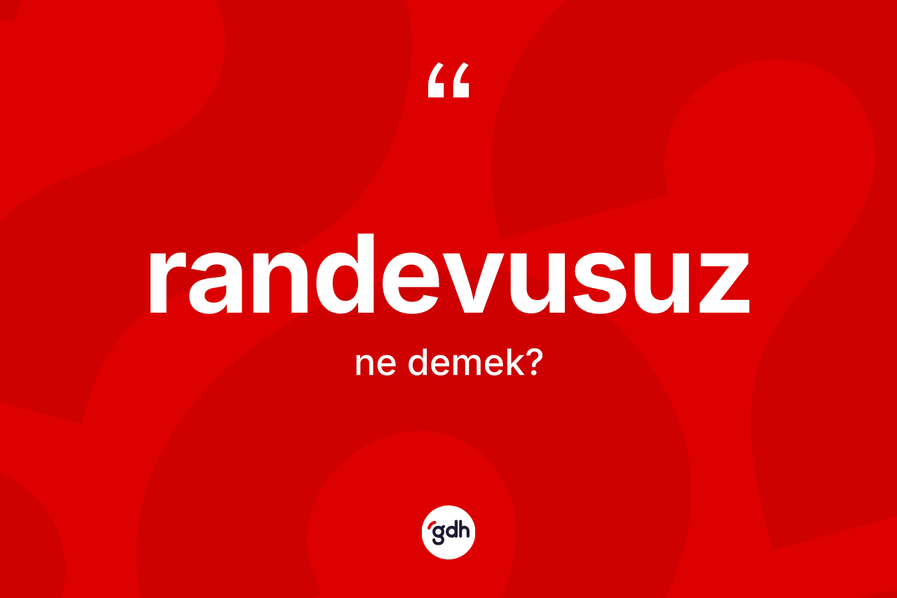 Randevusuz kelimesinin anlamı nedir? Randevusuz kelimesinin TDK'ya göre açıklaması nedir?