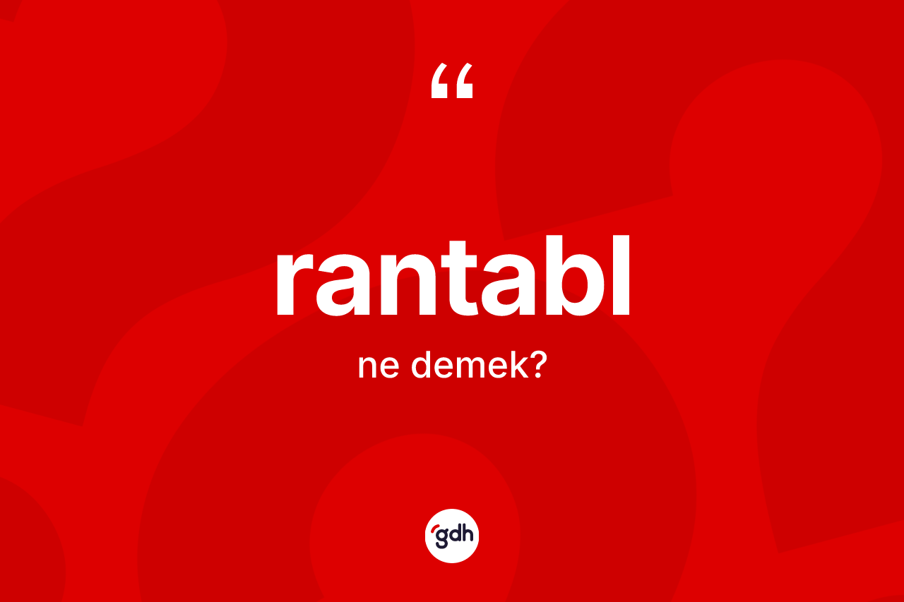 Rantabl kelimesi ne demek? Rantabl kelimesinin TDK'ya göre açıklaması nedir?