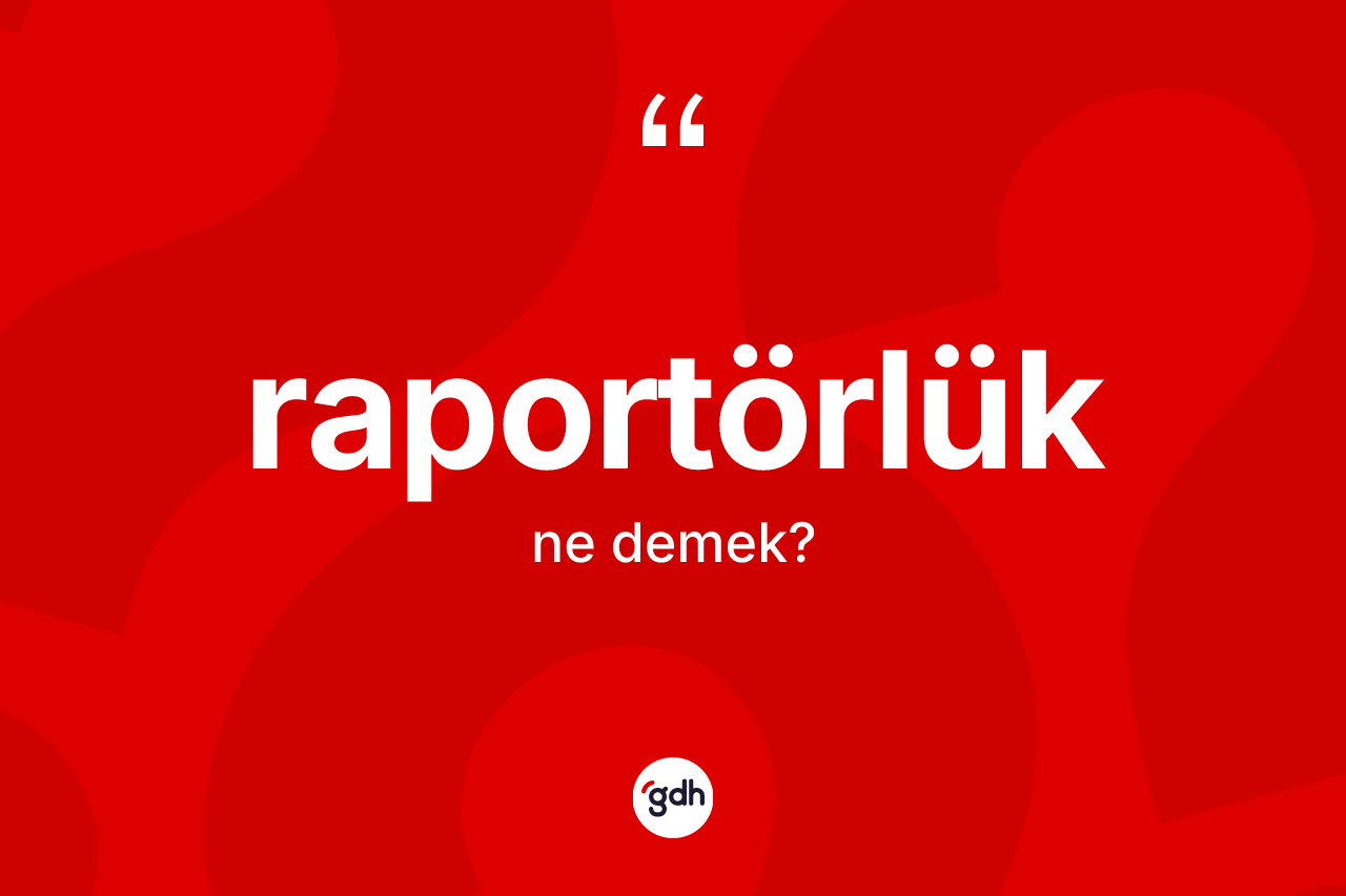 Raportörlük kelimesinin sözlükteki tanımı nedir? Raportörlüğün halk arasındaki kullanımı nasıldır?