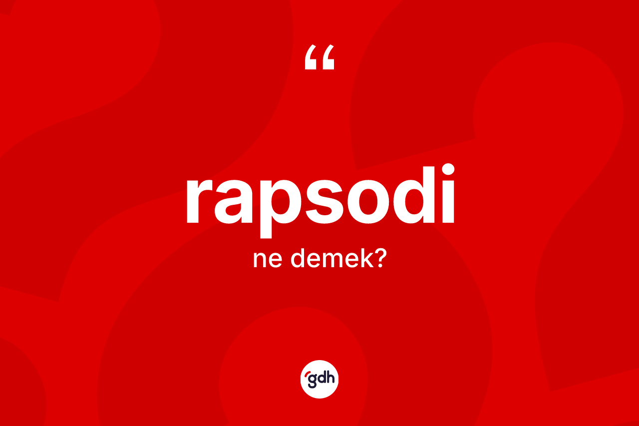 Rapsodi kelimesinin anlamı nedir? Rapsodinin kısaca tanımı nedir?