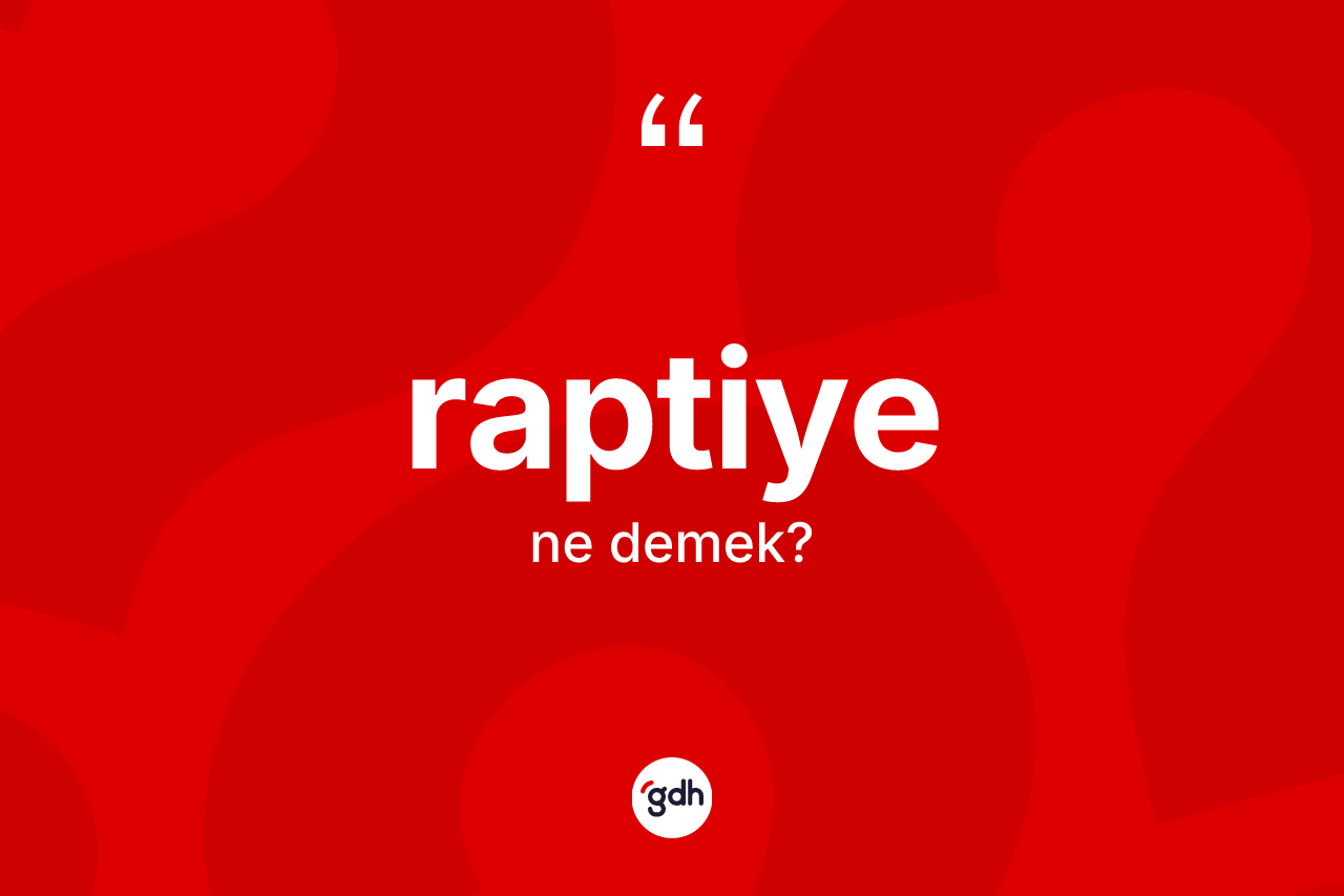 Raptiye kelimesi nedir? Raptiyenin TDK'ya göre anlamı nedir?