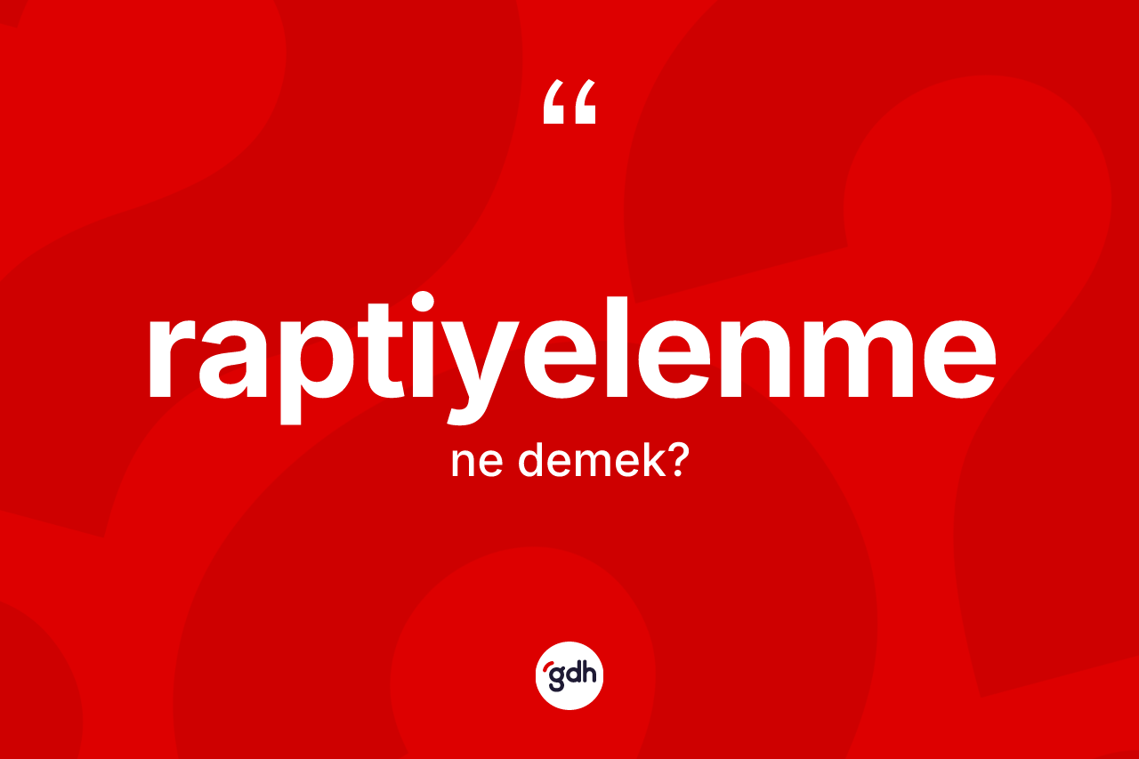 Raptiyelenme kelimesinin tanımı nedir? Raptiyelenmenin TDK'ya göre anlamı nedir?