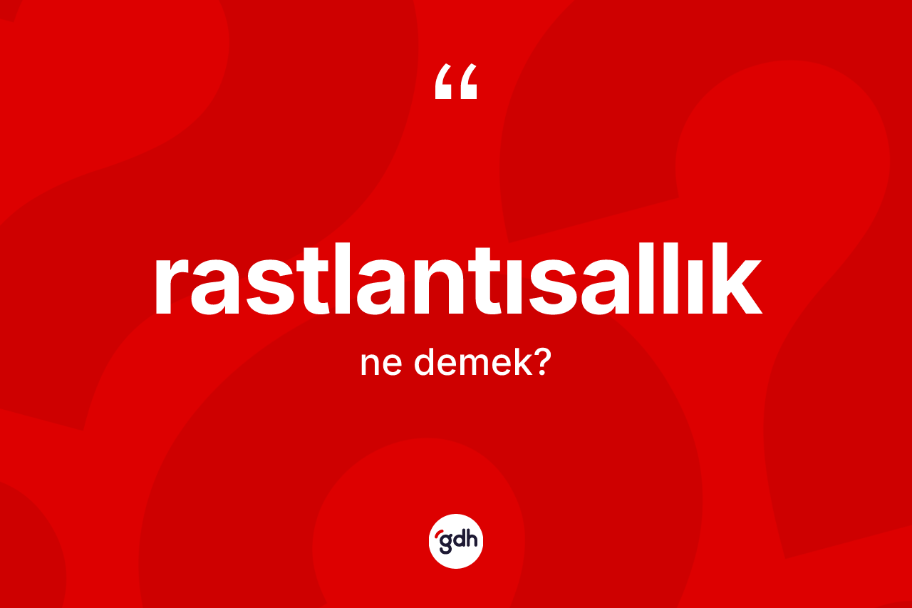 Rastlantısallık kelimesi ne anlama gelir? Rastlantısallık kelimesinin kaç farklı anlamı var?