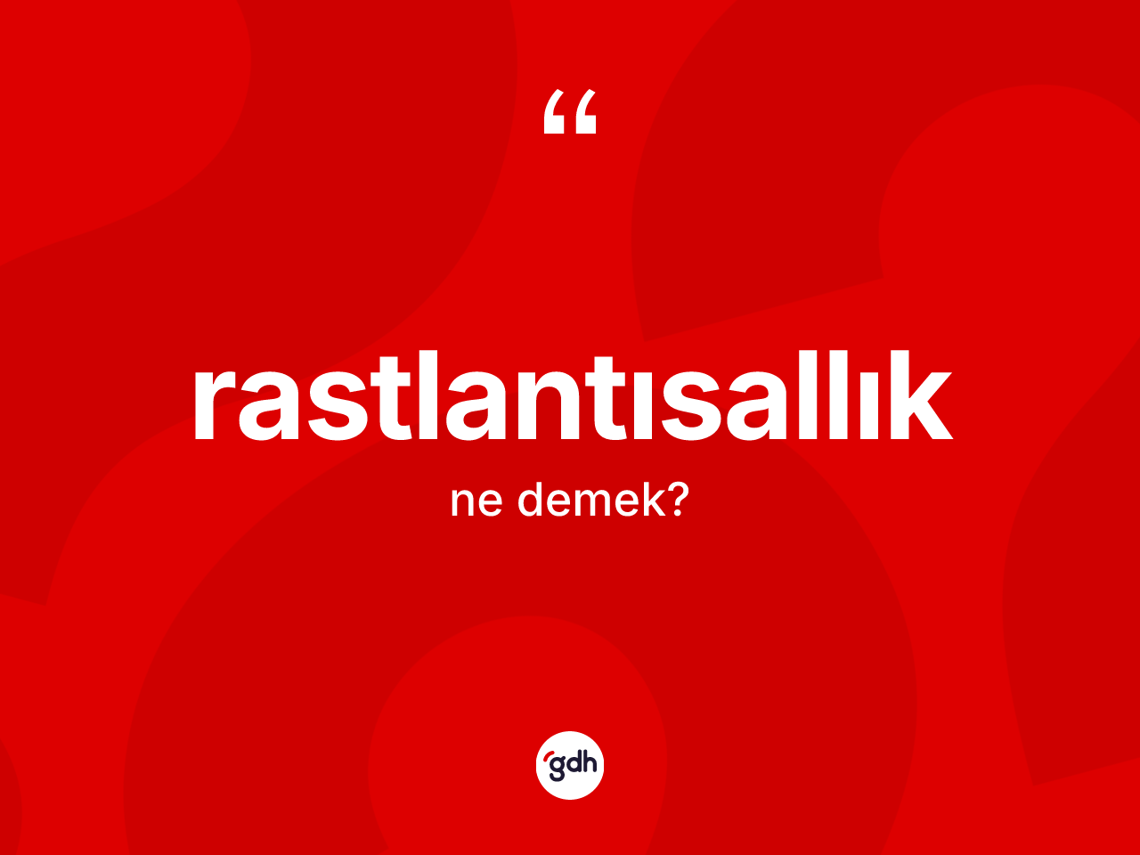 Rastlantısallık kelimesi ne anlama gelir? Rastlantısallık kelimesinin kaç farklı anlamı var?