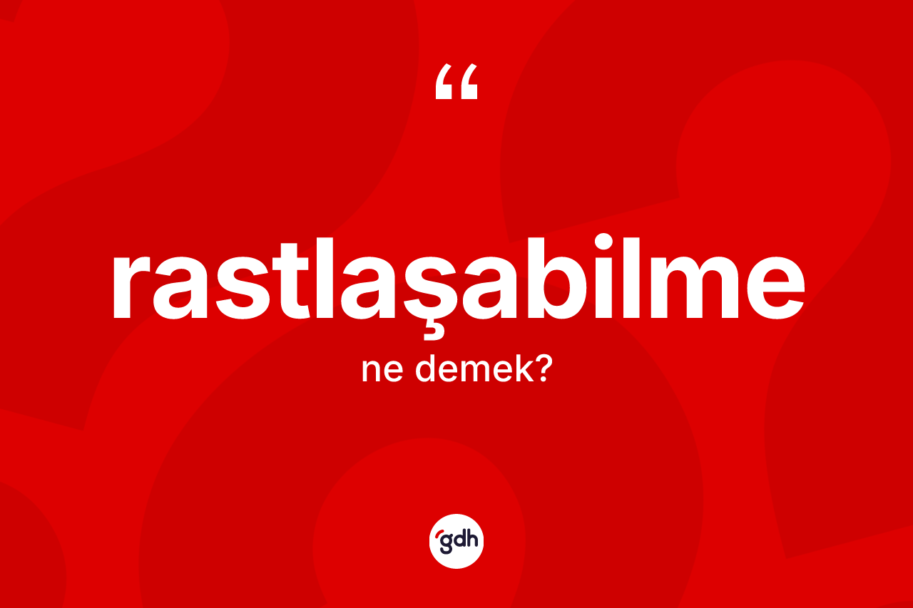 Rastlaşabilme kelimesinin tanımı nedir? Rastlaşabilmenin TDK'ya göre anlamı nedir?