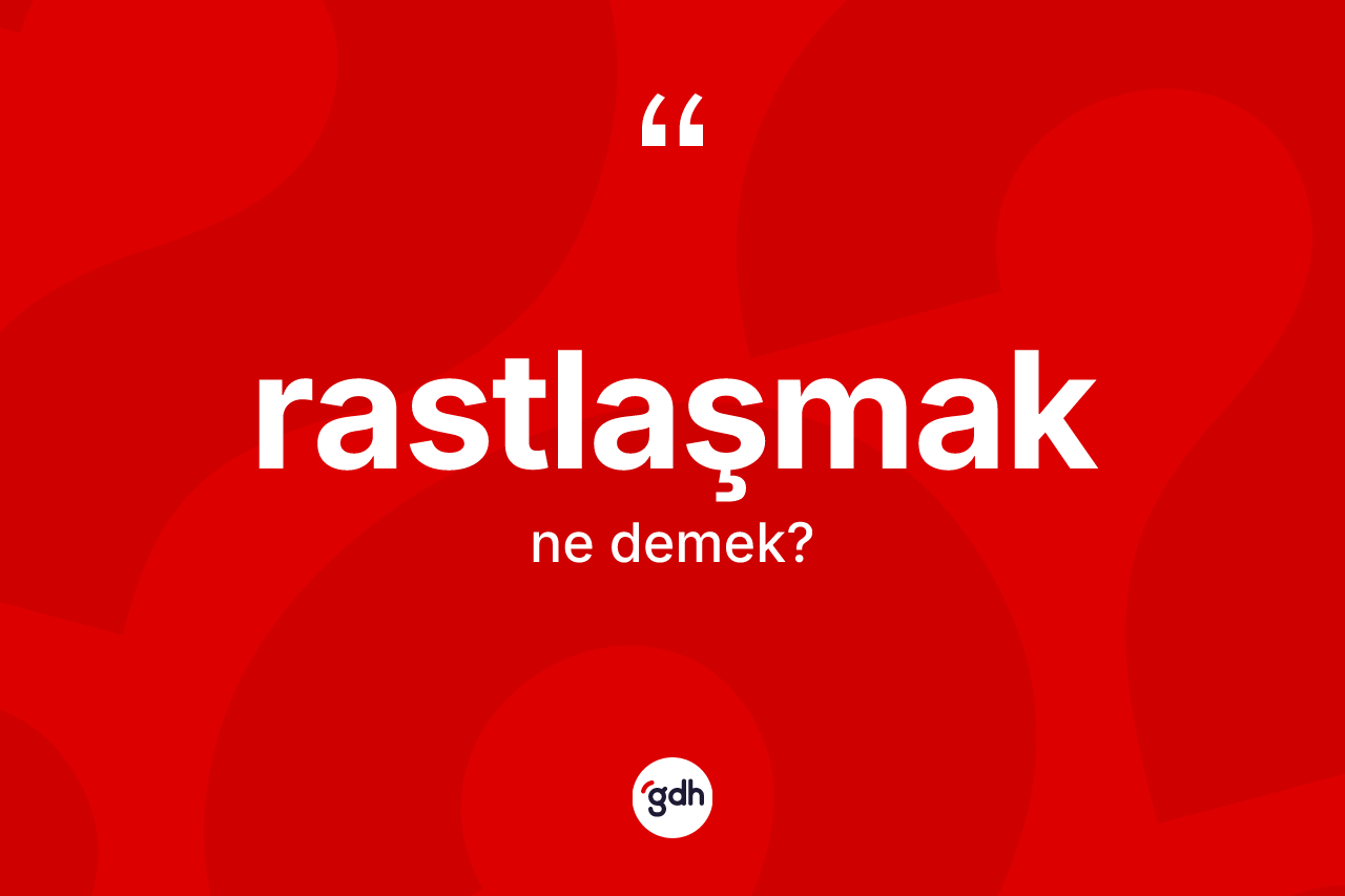 Rastlaşmak kelimesinin anlamı nedir? Rastlaşmak kelimesinin TDK'ya göre açıklaması nedir?
