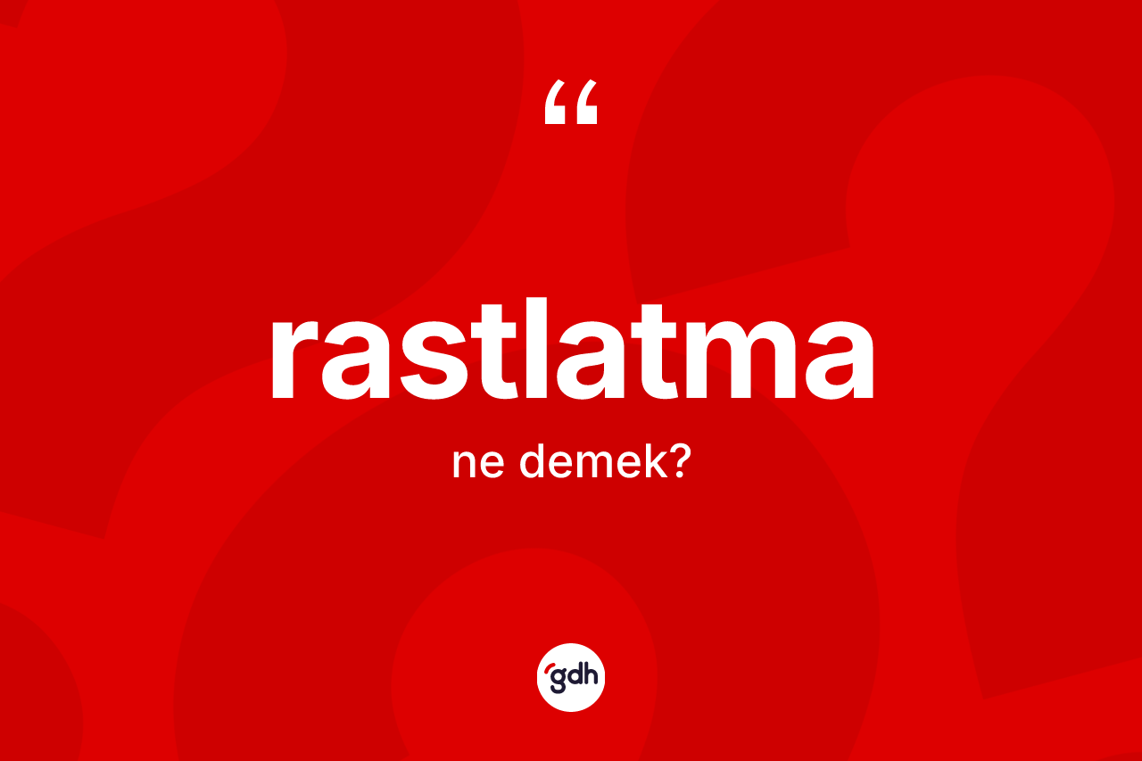 Rastlatma kelimesinin sözlükteki tanımı nedir? Rastlatmanın TDK'ya göre anlamı nedir?