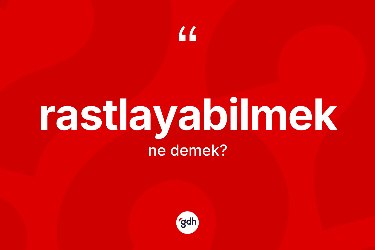 Rastlayabilmek kelimesinin sözlükteki tanımı nedir? Rastlayabilmek kelimesinin TDK'ya göre açıklaması nedir?
