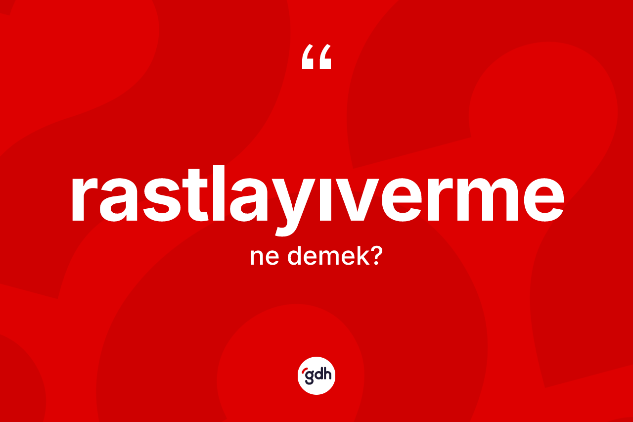 Rastlayıverme kelimesinin anlamı nedir? Rastlayıverme kelimesinin TDK'ya göre açıklaması nedir?