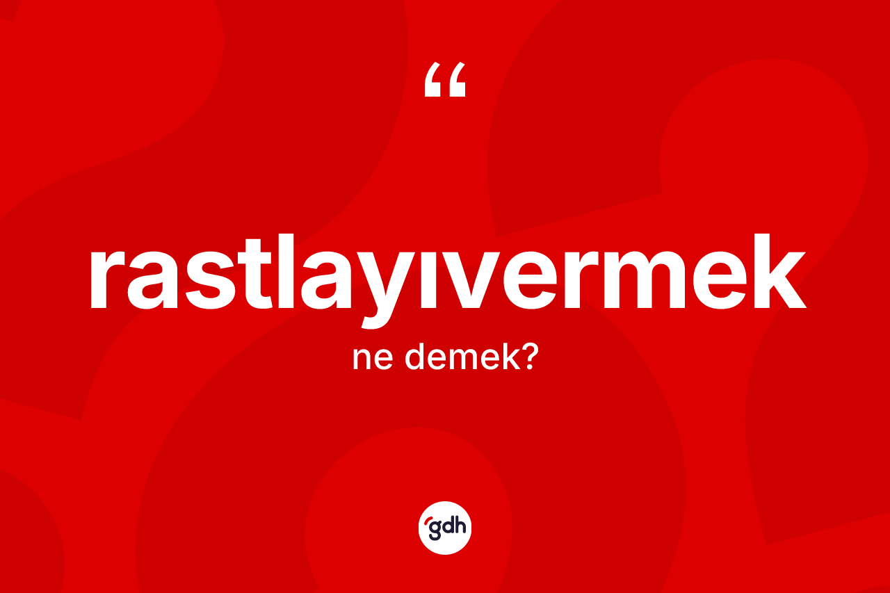 Rastlayıvermek kelimesinin anlamı nedir? Rastlayıvermek kelimesinin TDK'ya göre açıklaması nedir?