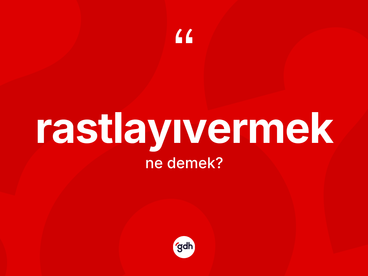 Rastlayıvermek kelimesinin anlamı nedir? Rastlayıvermek kelimesinin TDK'ya göre açıklaması nedir?