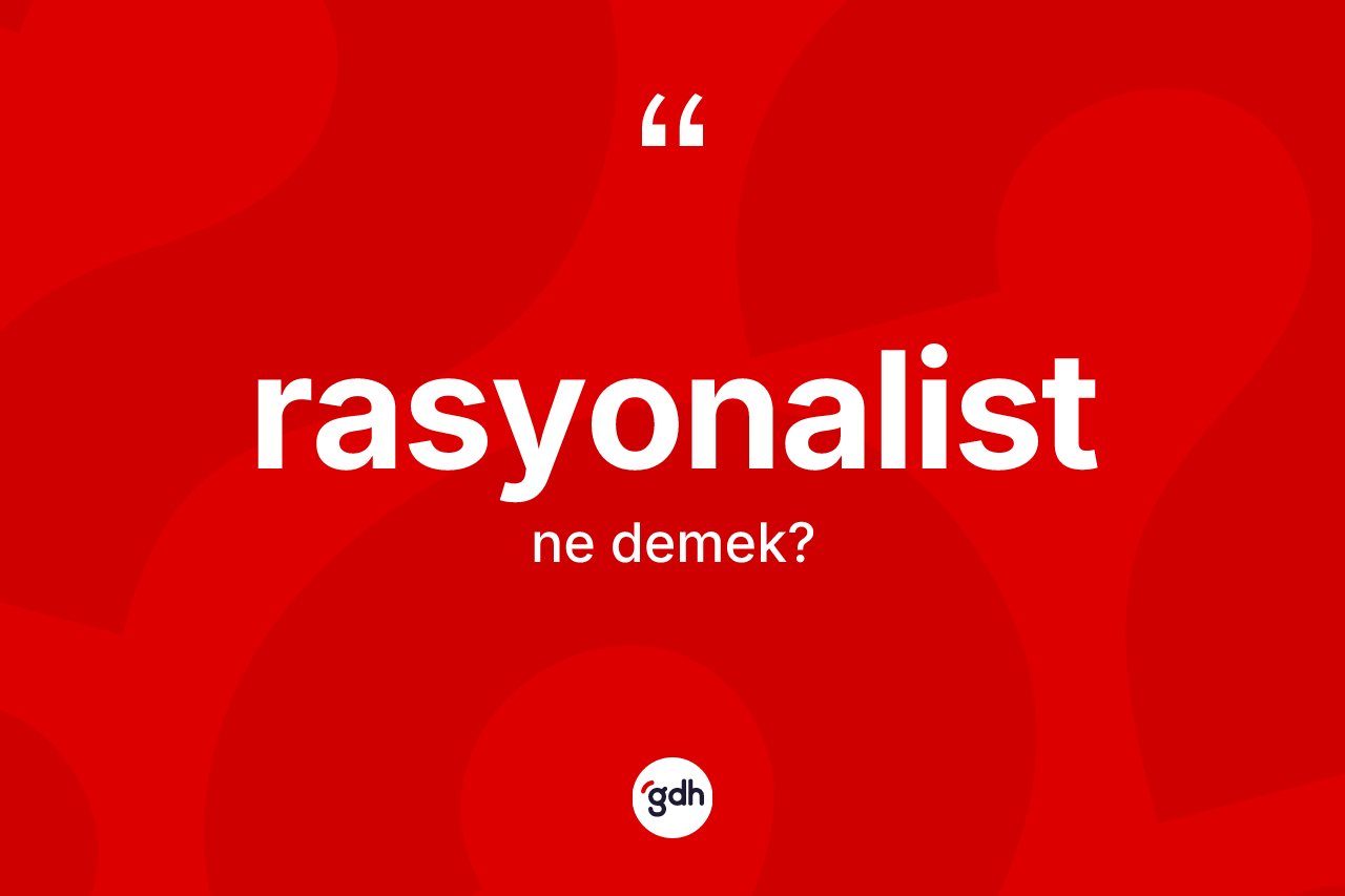 Rasyonalist kelimesinin anlamı nedir? Rasyonalistin halk arasındaki kullanımı nasıldır?