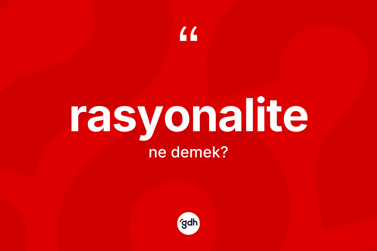 Rasyonalite ne demek? Rasyonalitenin TDK'ya göre anlamı nedir?