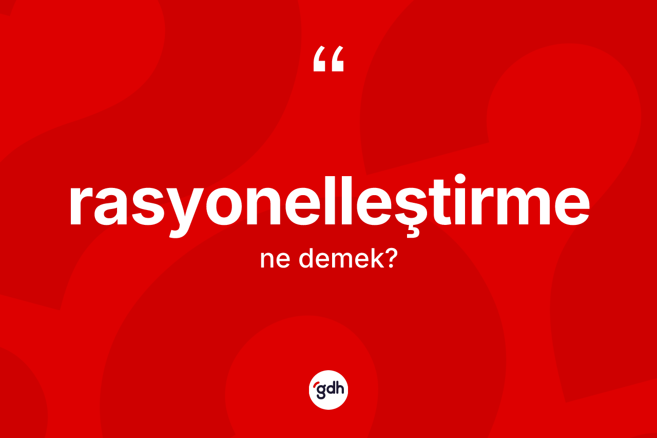 Rasyonelleştirme kelimesinin anlamı nedir? Rasyonelleştirmenin TDK'ya göre anlamı nedir?