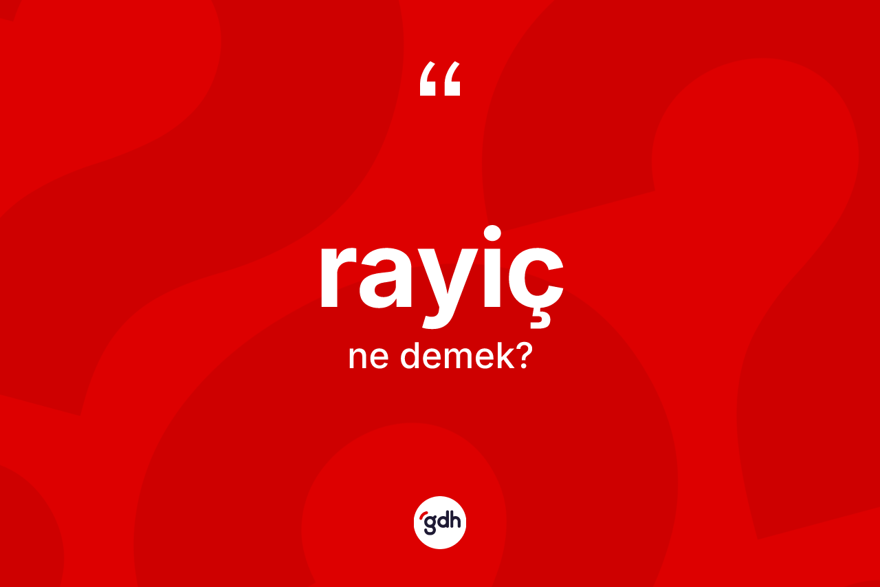 Rayiç kelimesinin anlamı nedir? Rayicin halk arasındaki kullanımı nasıldır?