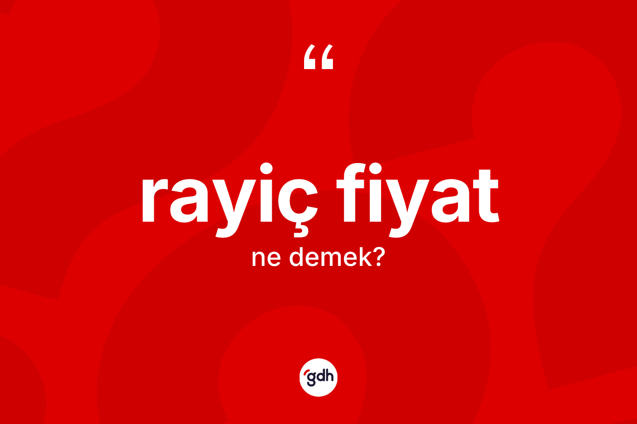 Rayiç fiyat kelimesinin tanımı nedir? Rayiç fiyatın halk arasındaki kullanımı nasıldır?