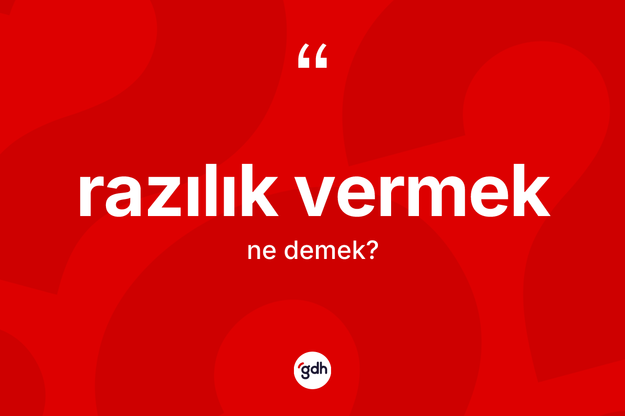 Razılık vermek ifadesinin sözlükteki anlamı nedir? Razılık vermek ifadesinin özellikleri nelerdir?