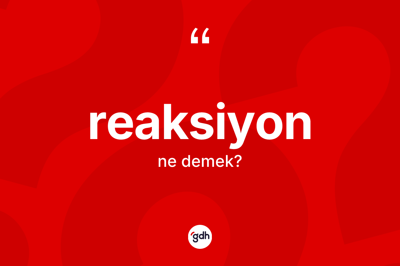 Reaksiyon kelimesinin tanımı nedir? Reaksiyonun kısaca tanımı nedir?