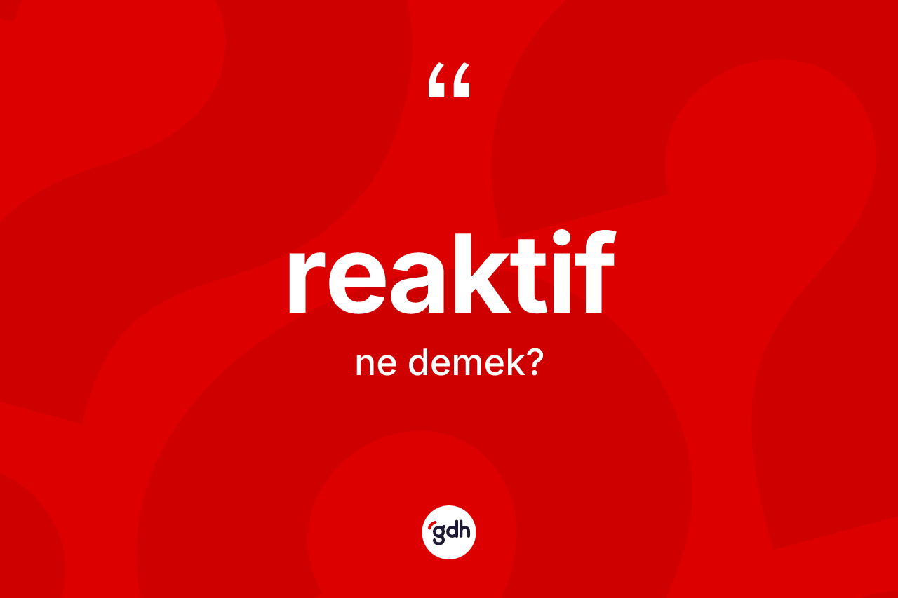 Reaktif kelimesi nedir? Reaktif kelimesinin TDK anlamı nedir?