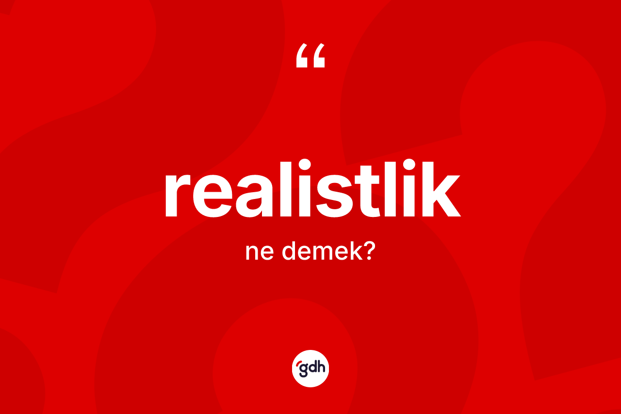 Realistlik ne anlama gelir? Realistliğin TDK'ya göre anlamı nedir?