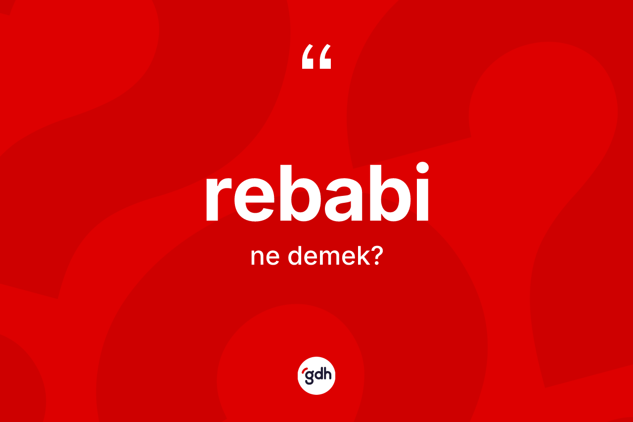 Rebabi kelimesinin sözlükteki tanımı nedir? Rebabinin TDK'ya göre anlamı nedir?