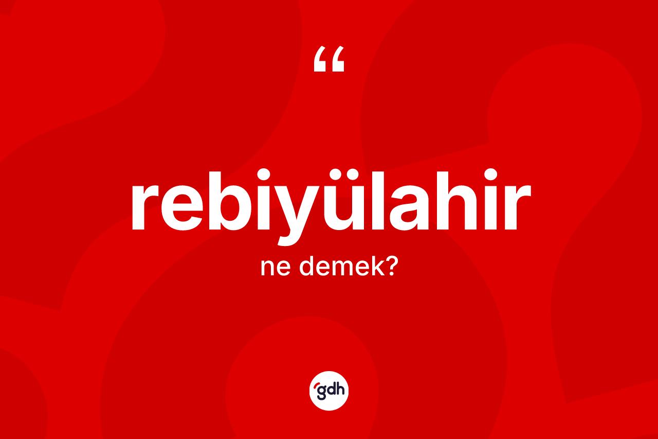 Rebiyülahir kelimesinin sözlükteki tanımı nedir? Rebiyülahir kelimesinin kaç farklı anlamı var?